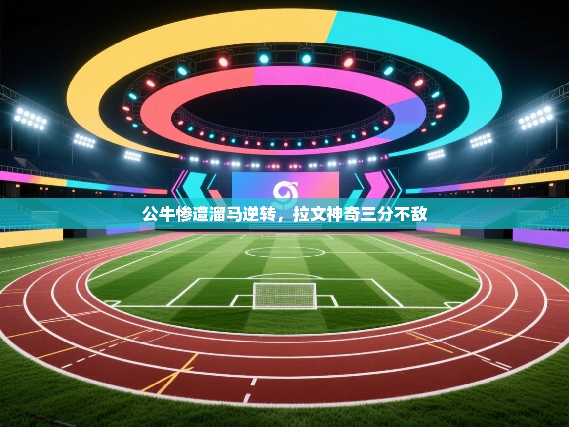 公牛惨遭溜马逆转，拉文神奇三分不敌